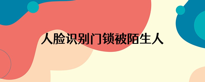 人脸识别门锁被陌生人跟踪怎么办